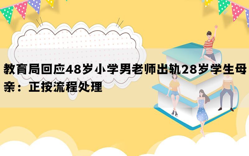 教育局回应48岁小学男老师出轨28岁学生母亲：正按流程处理(图1)