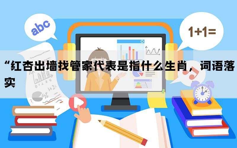 “红杏出墙找管家代表是指什么生肖，词语落实