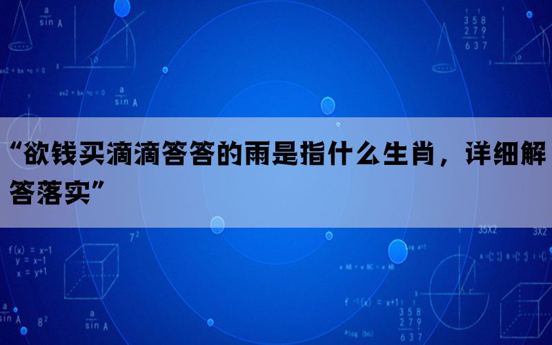 “欲钱买滴滴答答的雨是指什么生肖，详细解答落实”