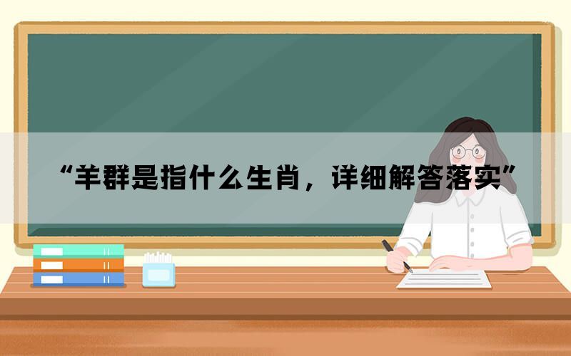 “羊群是指什么生肖，详细解答落实”