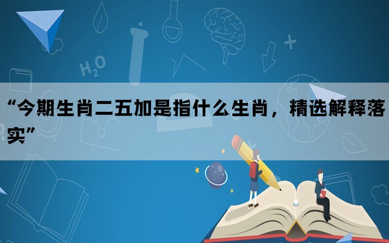 “今期生肖二五加是指什么生肖，精选解释落实”(图1)