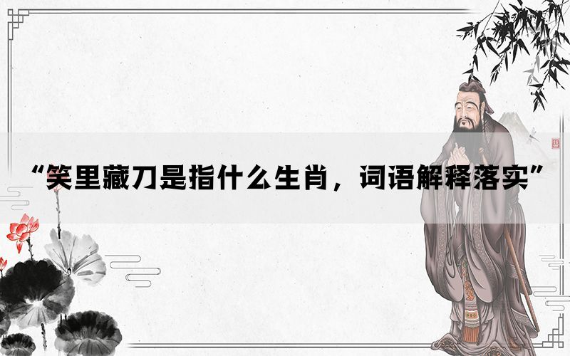 “笑里藏刀是指什么生肖，词语解释落实”(图1)