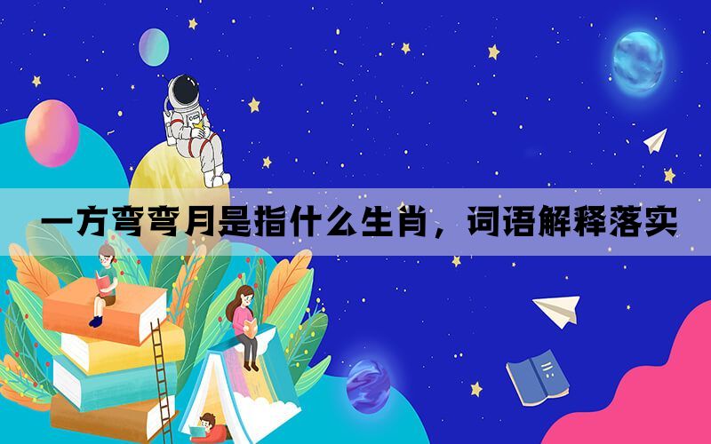 一方弯弯月是指什么生肖，词语解释落实