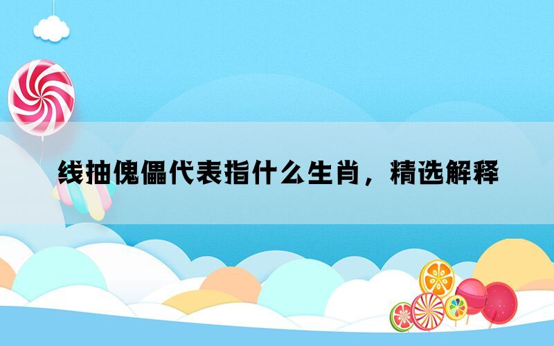 线抽傀儡代表指什么生肖，精选解释