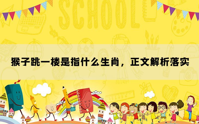 猴子跳一楼是指什么生肖,正文解析落实 猴子跳一楼是指什么生肖,正文解析落实
