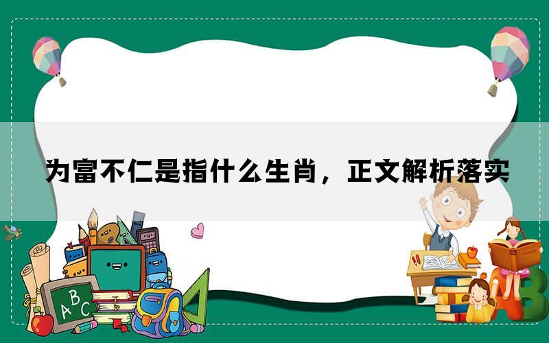 为富不仁是指什么生肖,正文解析落实 为富不仁是指什么生肖,正文解析落实