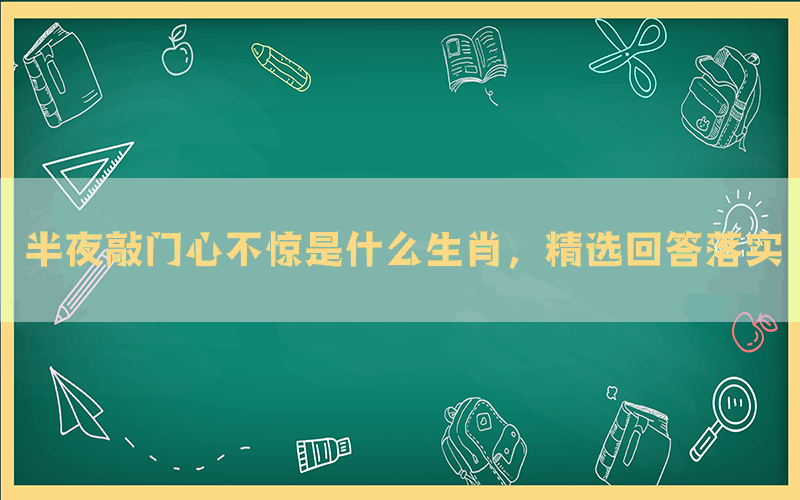 半夜敲门心不惊是什么生肖,精选回答落实 半夜敲门心不惊是什么生肖,精选回答落实