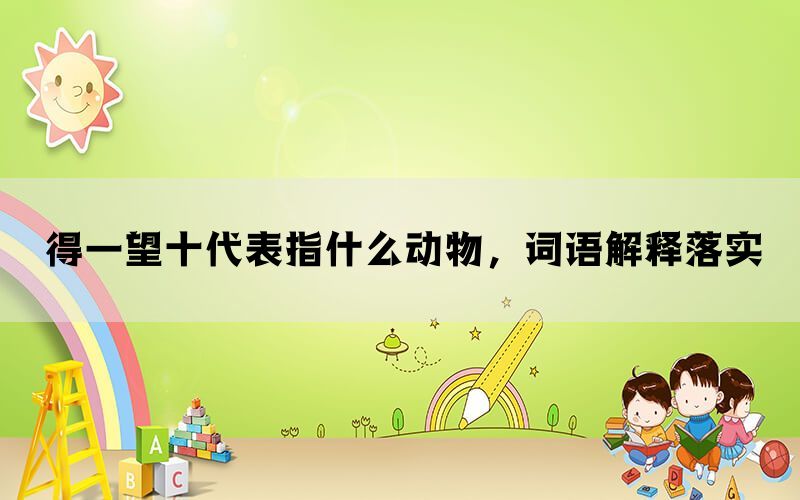 得一望十代表指什么动物，词语解释落实(图1)