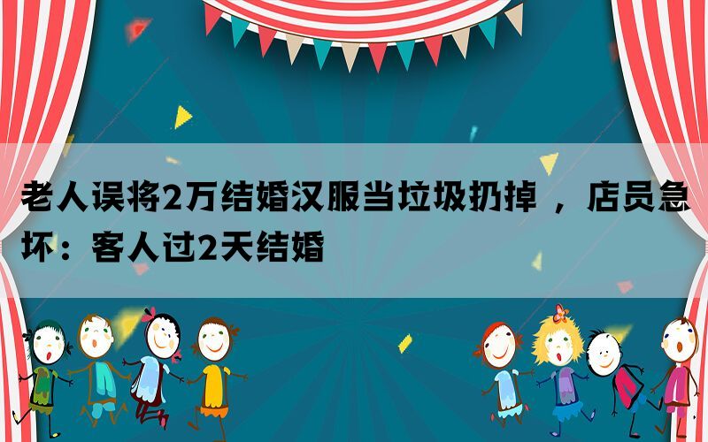 老人误将2万结婚汉服当垃圾扔掉 ，店员急坏：客人过2天结婚(图1)