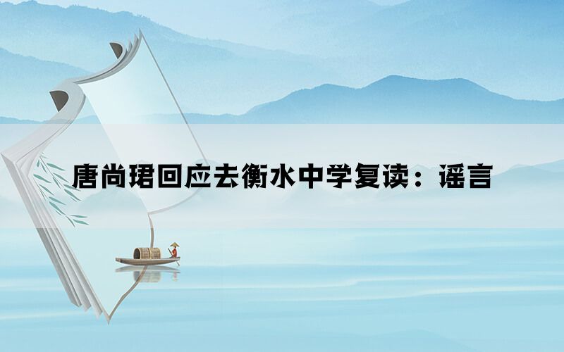 唐尚珺回应去衡水中学复读：谣言(图1)