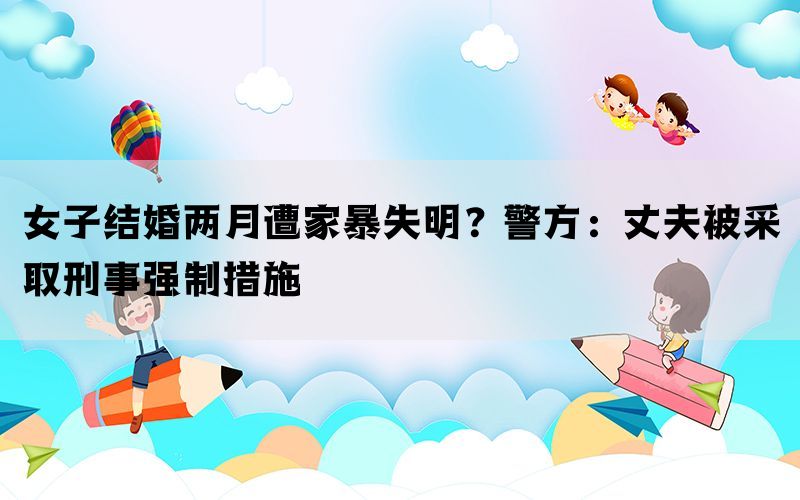 女子结婚两月遭家暴失明？警方：丈夫被采取刑事强制措施(图1)