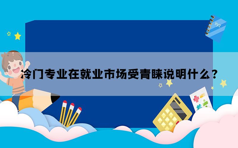 冷门专业在就业市场受青睐说明什么？(图1)