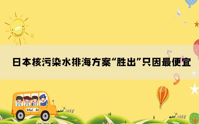 日本核污染水排海方案“胜出”只因最便宜(图1)