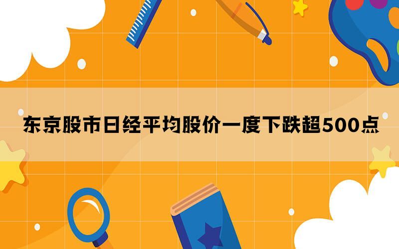 东京股市日经平均股价一度下跌超500点(图1)