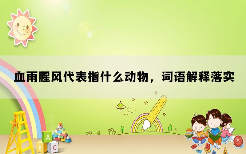 血雨腥风代表指什么动物，词语解释落实(图1)