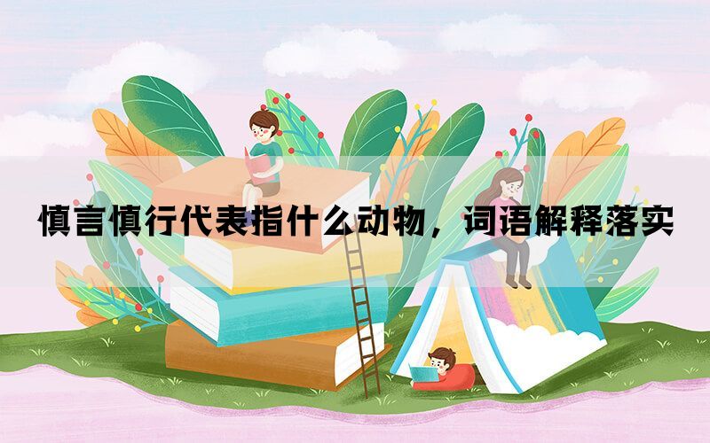 慎言慎行代表指什么动物，词语解释落实(图1)