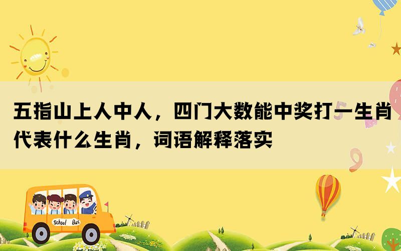 五指山上人中人，四门大数能中奖打一生肖代表什么生肖，词语解释落实(图1)