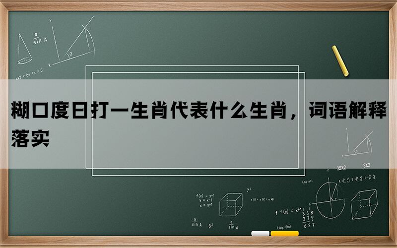 糊口度日打一生肖代表什么生肖，词语解释落实(图1)