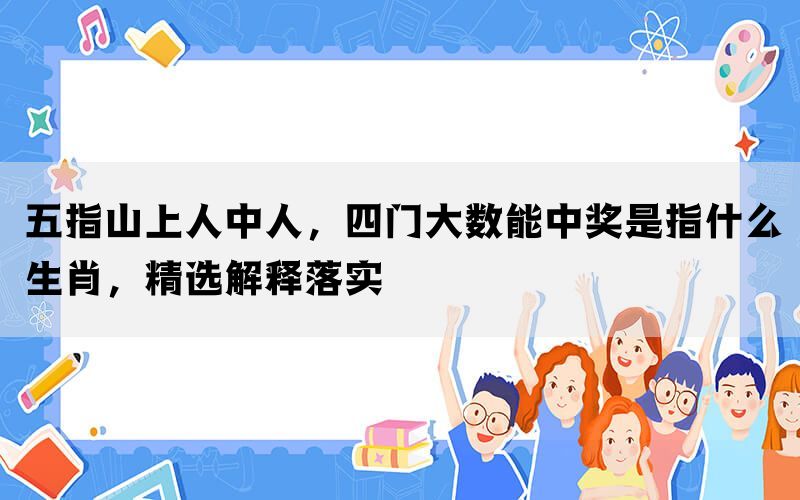 五指山上人中人，四门大数能中奖是指什么生肖，精选解释落实(图1)