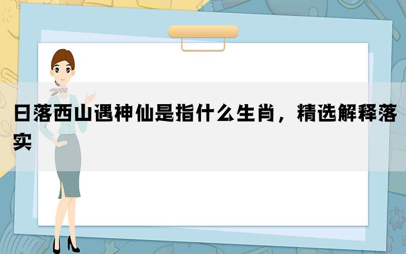 日落西山遇神仙是指什么生肖，精选解释落实(图1)