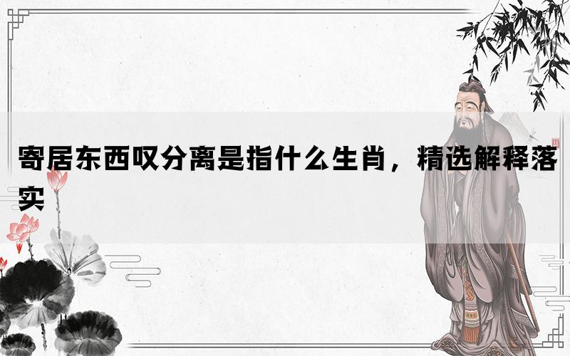 寄居东西叹分离是指什么生肖，精选解释落实(图1)