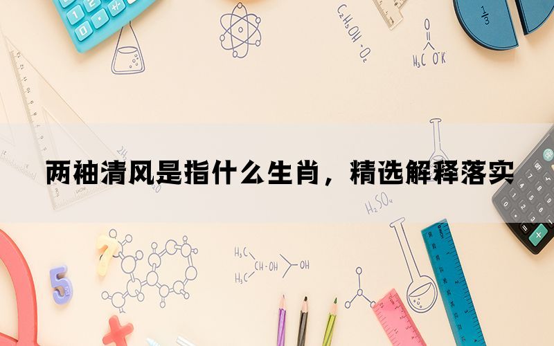 两袖清风是指什么生肖，精选解释落实(图1)