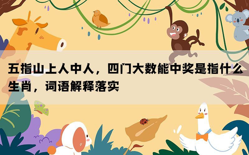 五指山上人中人，四门大数能中奖是指什么生肖，词语解释落实(图1)