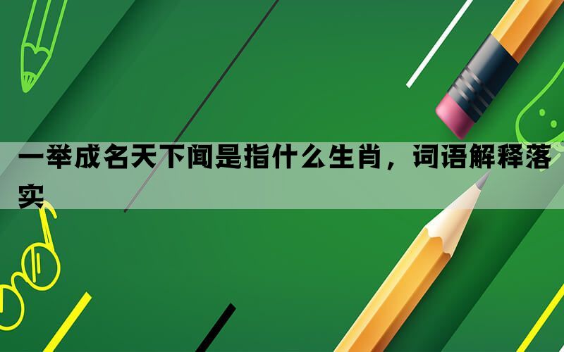 一举成名天下闻是指什么生肖，词语解释落实(图1)