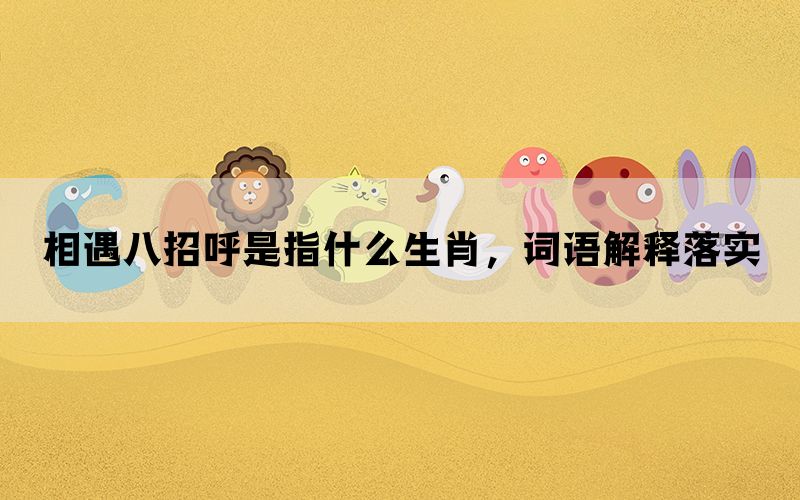 相遇八招呼是指什么生肖，词语解释落实(图1)