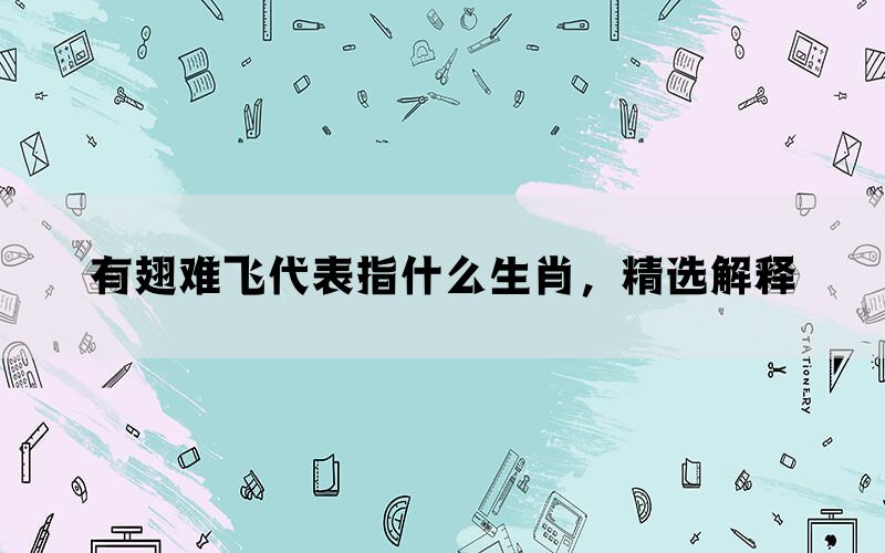 有翅难飞代表指什么生肖，精选解释(图1)