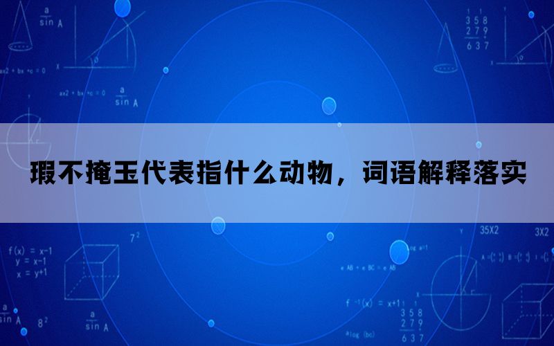 瑕不掩玉代表指什么动物，词语解释落实(图1)