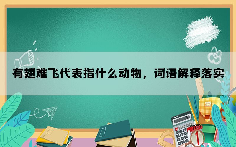 有翅难飞代表指什么动物，词语解释落实(图1)