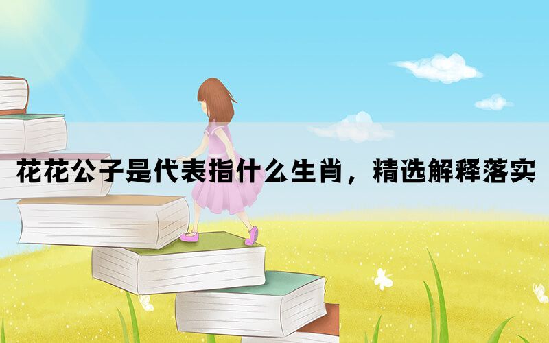 花花公子是代表指什么生肖，精选解释落实(图1)