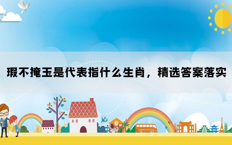 瑕不掩玉是代表指什么生肖，精选答案落实(图1)