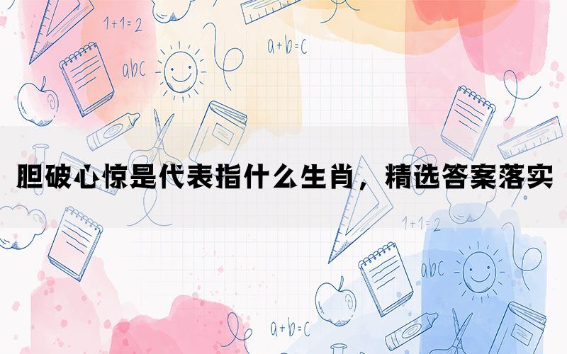 胆破心惊是代表指什么生肖，精选答案落实(图1)