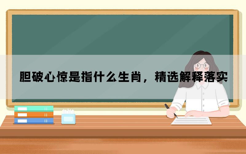 胆破心惊是指什么生肖，精选解释落实