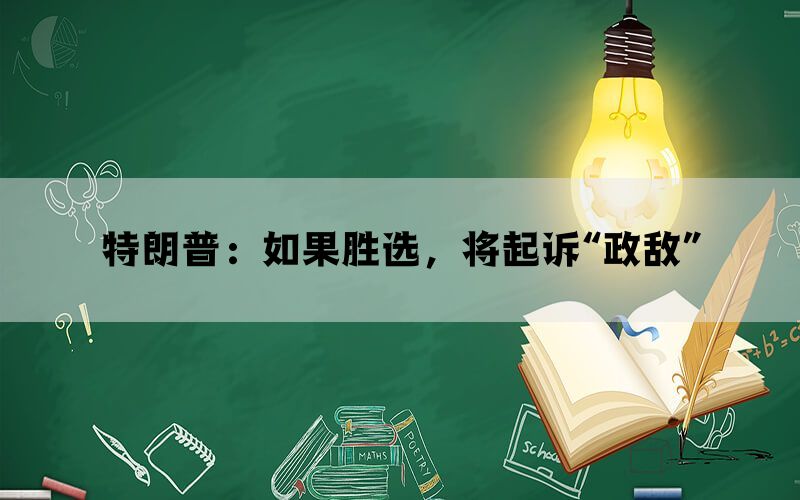 特朗普：如果胜选，将起诉“政敌”(图1)