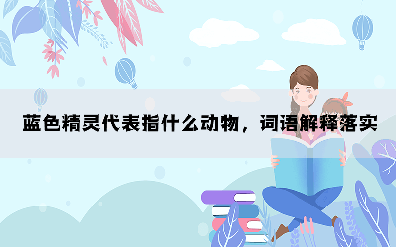 蓝色精灵代表指什么动物，词语解释落实
