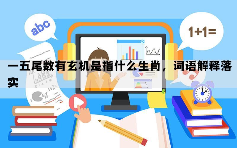 一五尾数有玄机是指什么生肖，词语解释落实(图1)