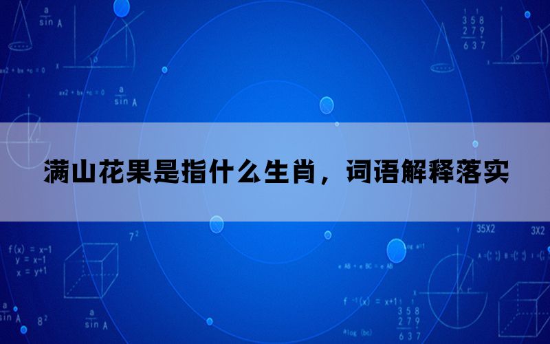 满山花果是指什么生肖，词语解释落实(图1)