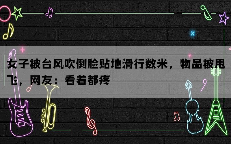 女子被台风吹倒脸贴地滑行数米，物品被甩飞，网友：看着都疼(图1)