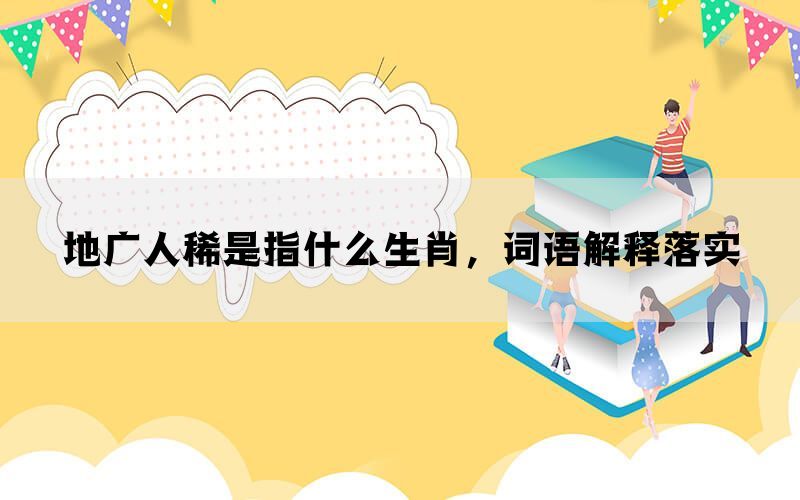 地广人稀是指什么生肖，词语解释落实(图1)