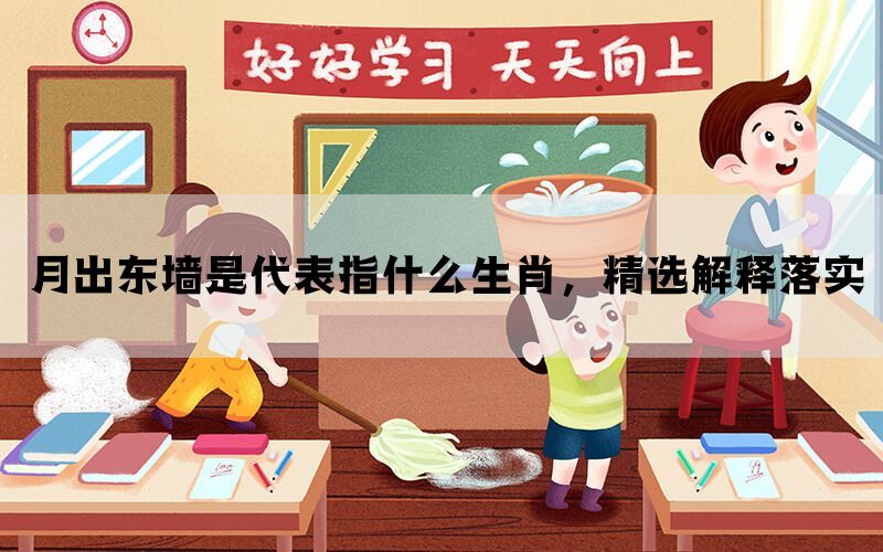 月出东墙是代表指什么生肖，精选解释落实(图1)