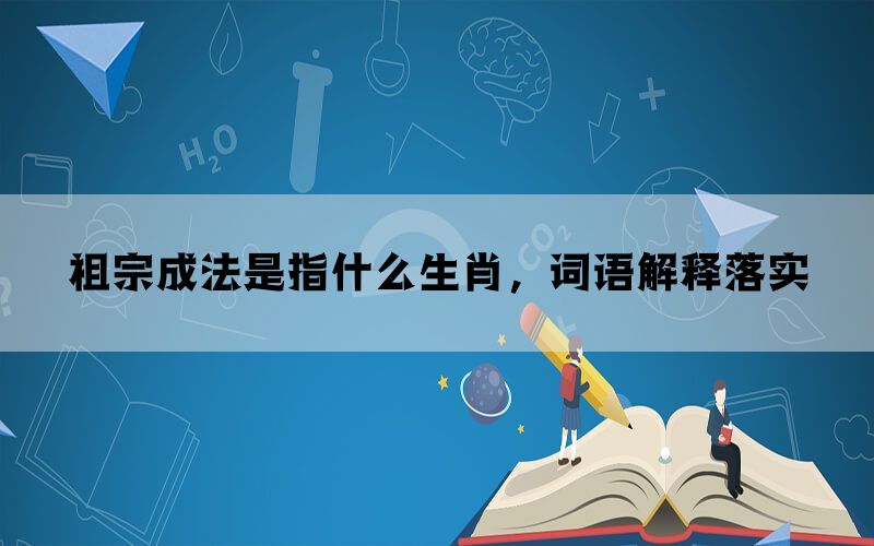 祖宗成法是指什么生肖，词语解释落实(图1)