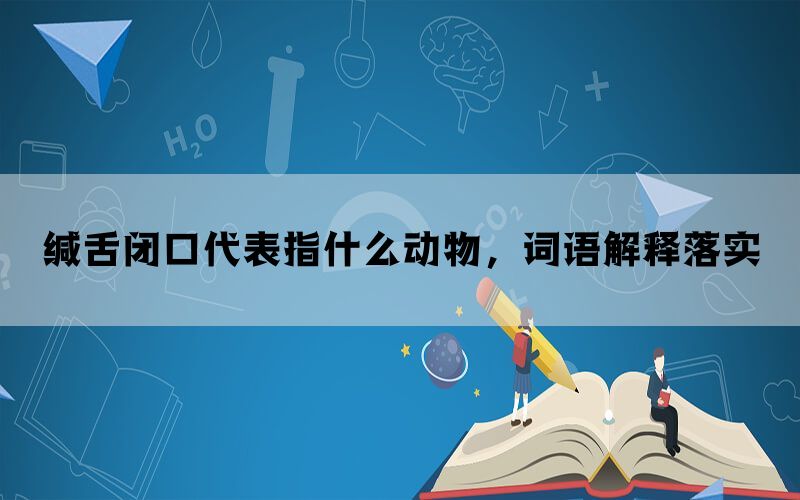 缄舌闭口代表指什么动物，词语解释落实(图1)