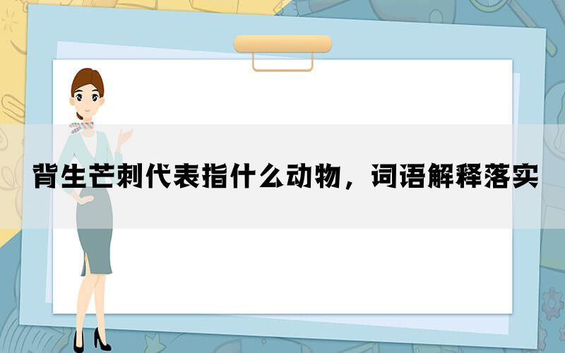 背生芒刺代表指什么动物，词语解释落实(图1)