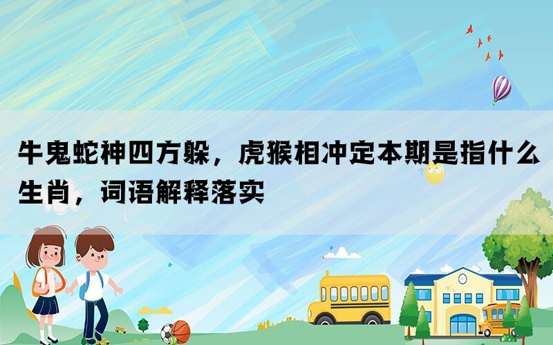 牛鬼蛇神四方躲，虎猴相冲定本期是指什么生肖，词语解释落实(图1)