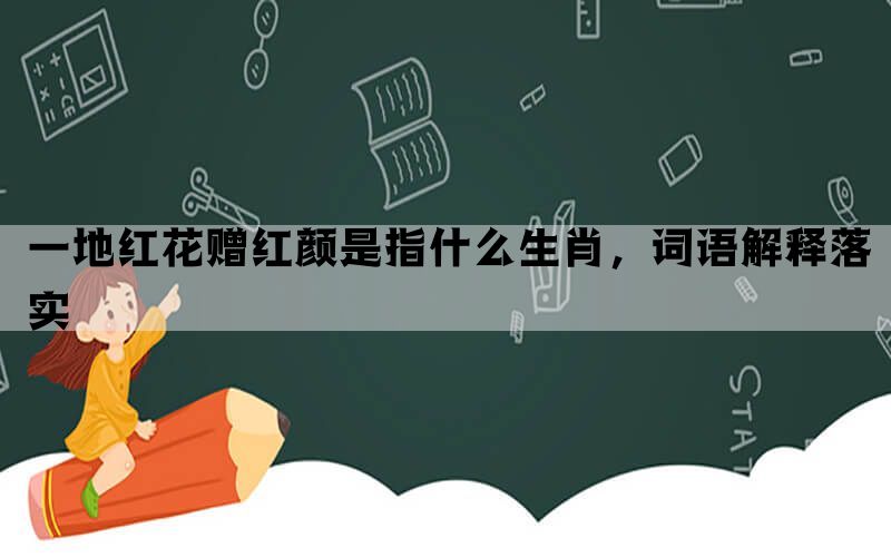 一地红花赠红颜是指什么生肖，词语解释落实(图1)