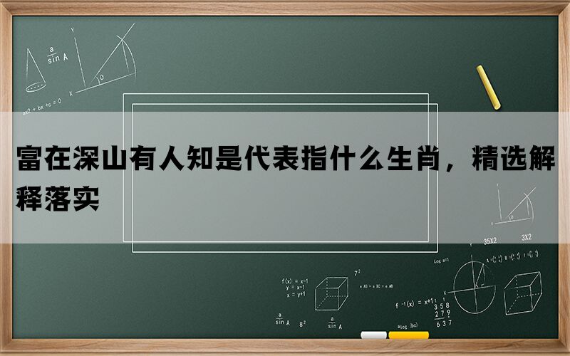 富在深山有人知是代表指什么生肖，精选解释落实(图1)