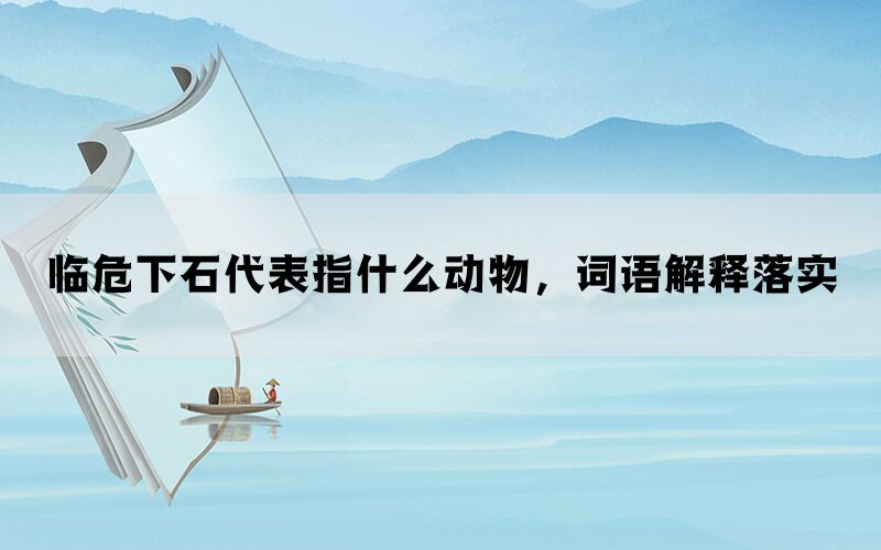 临危下石代表指什么动物，词语解释落实(图1)